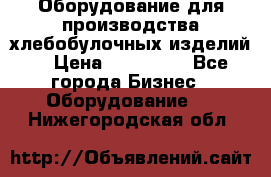 Оборудование для производства хлебобулочных изделий  › Цена ­ 350 000 - Все города Бизнес » Оборудование   . Нижегородская обл.